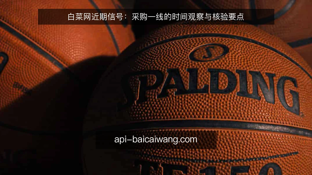 白菜网近期信号:采购一线的时间观察与核验要点