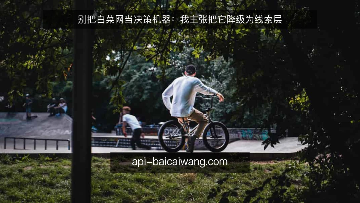 别把白菜网当决策机器:我主张把它降级为线索层